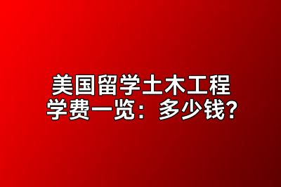 美国留学土木工程学费一览：多少钱？