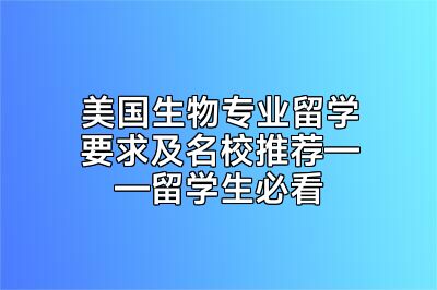 美国生物专业留学要求及名校推荐——留学生必看