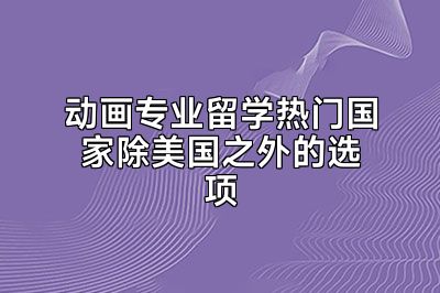 动画专业留学热门国家除美国之外的选项