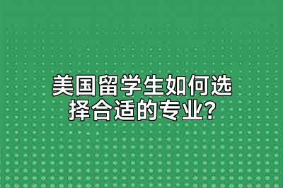 美国留学生如何选择合适的专业？
