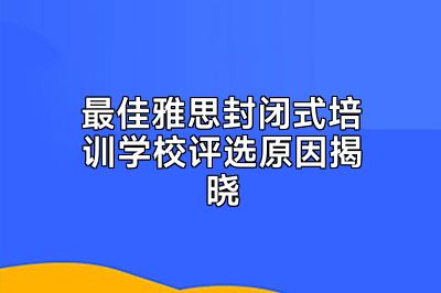 最佳雅思封闭式培训学校评选原因揭晓