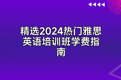 精选2024热门雅思英语培训班学费指南