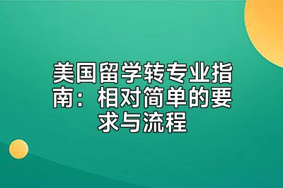 美国留学转专业指南：相对简单的要求与流程