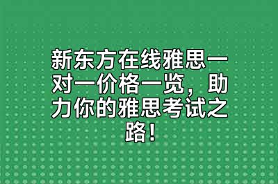 新东方在线雅思一对一价格一览，助力你的雅思考试之路！