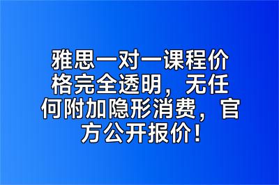 雅思一对一课程价格完全透明，无任何附加隐形消费，官方公开报价！