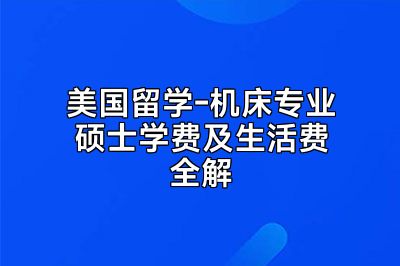 美国留学-机床专业硕士学费及生活费全解