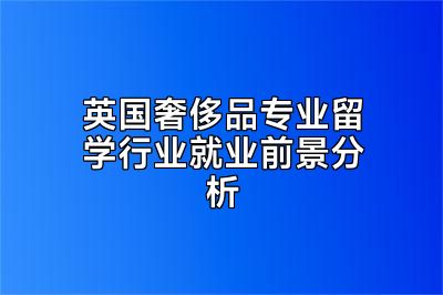英国奢侈品专业留学行业就业前景分析