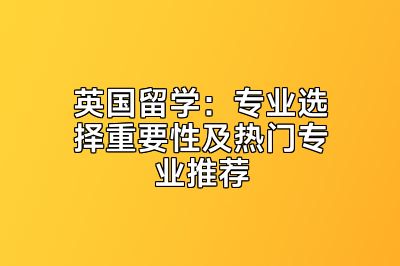 英国留学：专业选择重要性及热门专业推荐