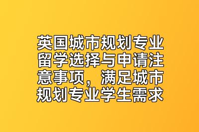 英国城市规划专业留学选择与申请注意事项，满足城市规划专业学生需求