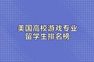 美国高校游戏专业留学生排名榜