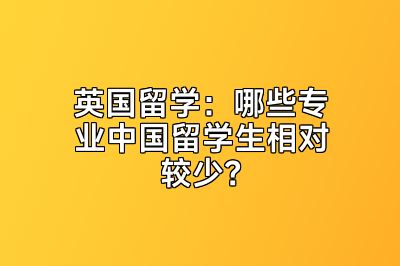 英国留学：哪些专业中国留学生相对较少？