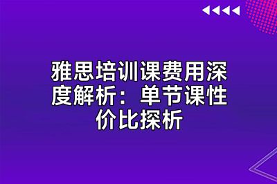 雅思培训课费用深度解析：单节课性价比探析