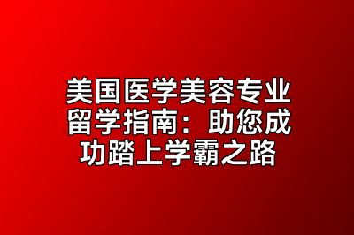美国医学美容专业留学指南：助您成功踏上学霸之路