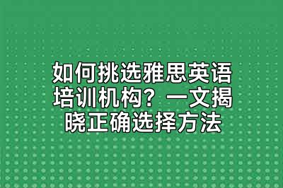 如何挑选雅思英语培训机构？一文揭晓正确选择方法