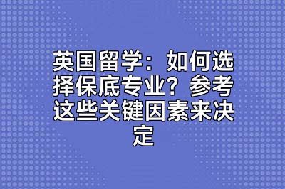 英国留学：如何选择保底专业？参考这些关键因素来决定