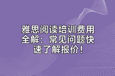 雅思阅读培训费用全解：常见问题快速了解报价！