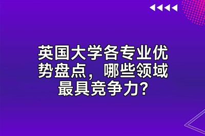 英国大学各专业优势盘点，哪些领域最具竞争力？