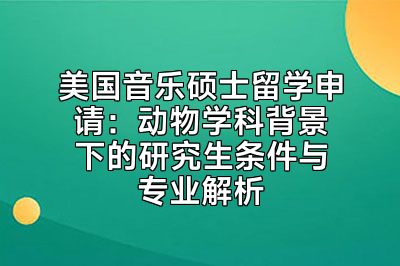 美国音乐硕士留学申请：动物学科背景下的研究生条件与专业解析