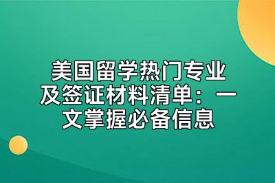 美国留学热门专业及签证材料清单：一文掌握必备信息