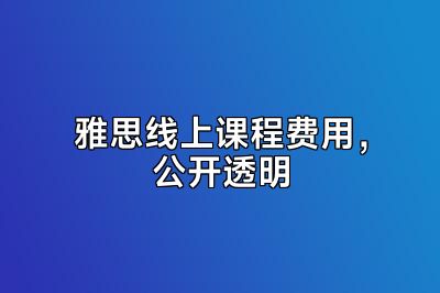 雅思线上课程费用，公开透明