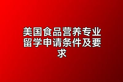 美国食品营养专业留学申请条件及要求