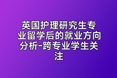 英国护理研究生专业留学后的就业方向分析-跨专业学生关注
