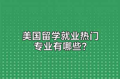 美国留学就业热门专业有哪些？