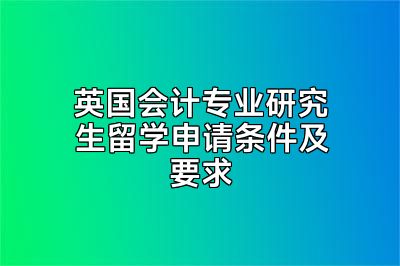 英国会计专业研究生留学申请条件及要求