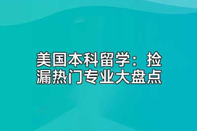 美国本科留学：捡漏热门专业大盘点