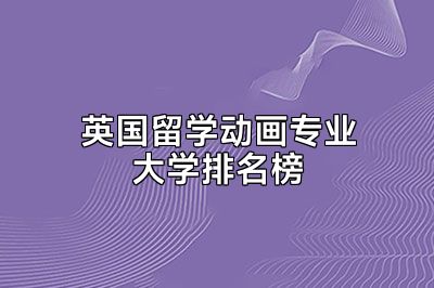 英国留学动画专业大学排名榜