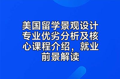 美国留学景观设计专业优劣分析及核心课程介绍，就业前景解读