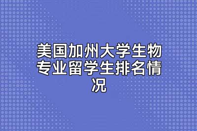 美国加州大学生物专业留学生排名情况