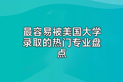 最容易被美国大学录取的热门专业盘点