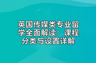 英国传媒类专业留学全面解读：课程分类与设置详解