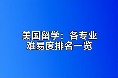美国留学：各专业难易度排名一览