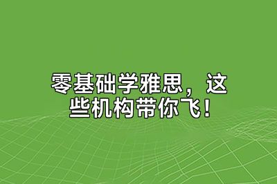 零基础学雅思，这些机构带你飞！