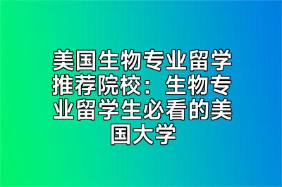 美国生物专业留学推荐院校：生物专业留学生必看的美国大学