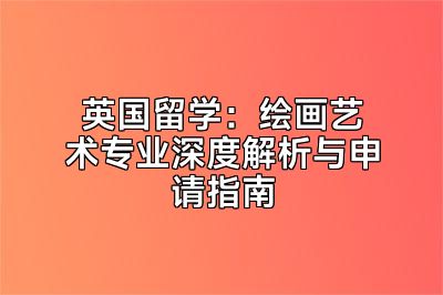 英国留学：绘画艺术专业深度解析与申请指南