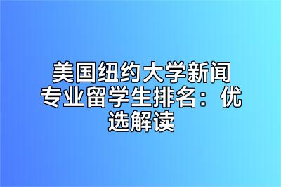 美国纽约大学新闻专业留学生排名：优选解读
