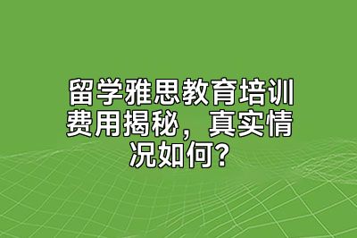 留学雅思教育培训费用揭秘，真实情况如何？