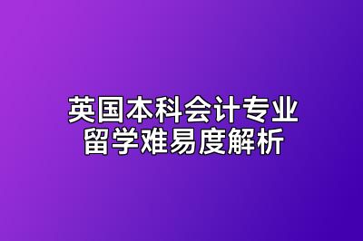 英国本科会计专业留学难易度解析