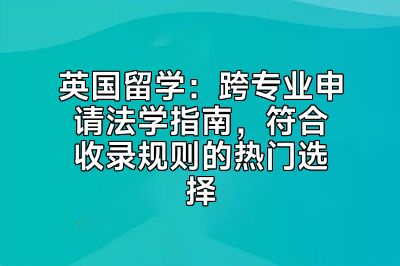 英国留学：跨专业申请法学指南，符合收录规则的热门选择