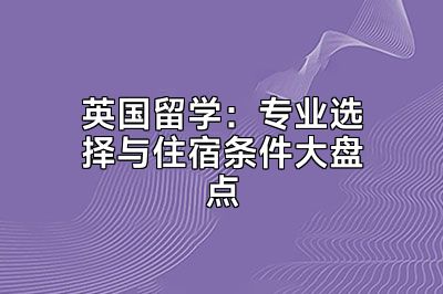 英国留学：专业选择与住宿条件大盘点