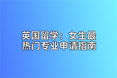 英国留学：女生最热门专业申请指南