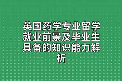 英国药学专业留学就业前景及毕业生具备的知识能力解析