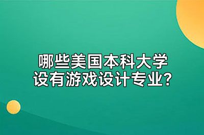 哪些美国本科大学设有游戏设计专业？