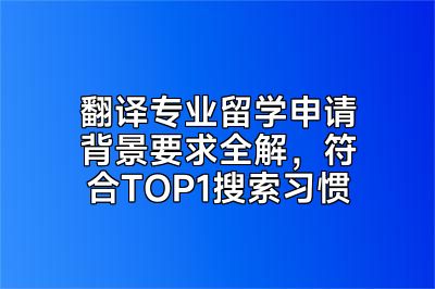 翻译专业留学申请背景要求全解，符合TOP1搜索习惯