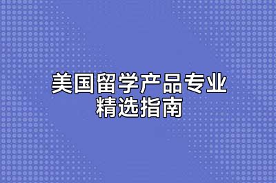 美国留学产品专业精选指南