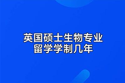 英国硕士生物专业留学学制几年