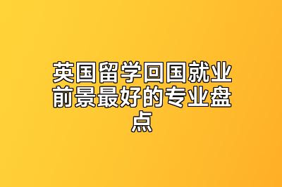 英国留学回国就业前景最好的专业盘点